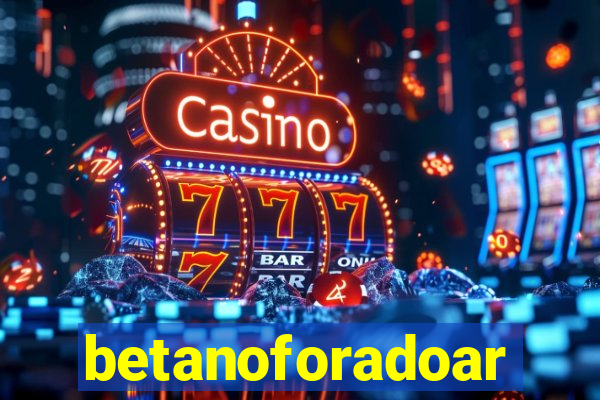 betanoforadoar