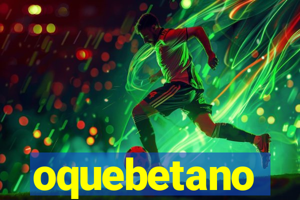 oquebetano