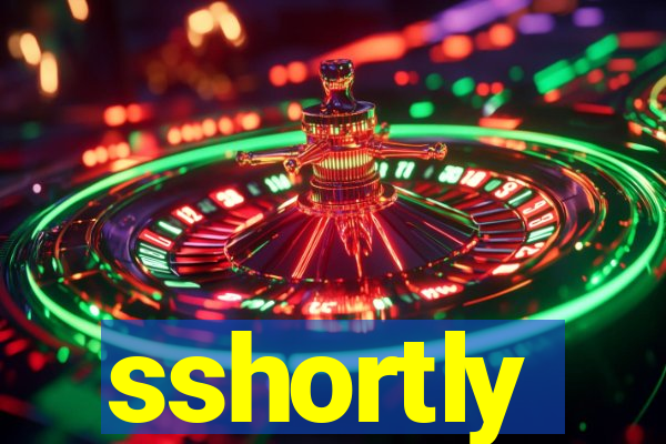 sshortly