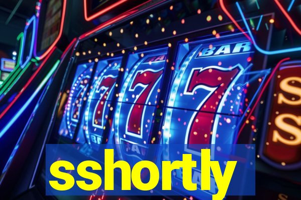 sshortly