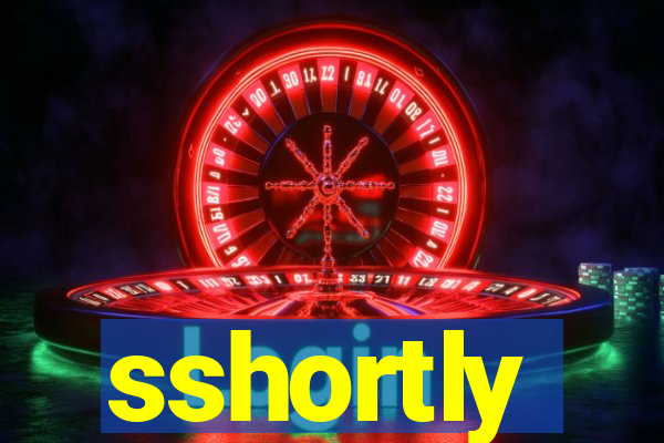 sshortly